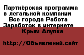 Партнёрская программа в легальной компании  - Все города Работа » Заработок в интернете   . Крым,Алупка